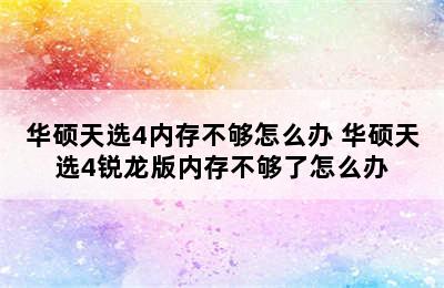 华硕天选4内存不够怎么办 华硕天选4锐龙版内存不够了怎么办